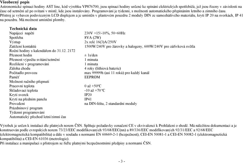 Přístroj je vybaven podsvíceným LCD displejem a je umístěn v plastovém pouzdru 2 moduly DIN ze samozhášivého materiálu, krytí IP 20 na svorkách, IP 41 na pouzdru. Má možnost umístění plomby.