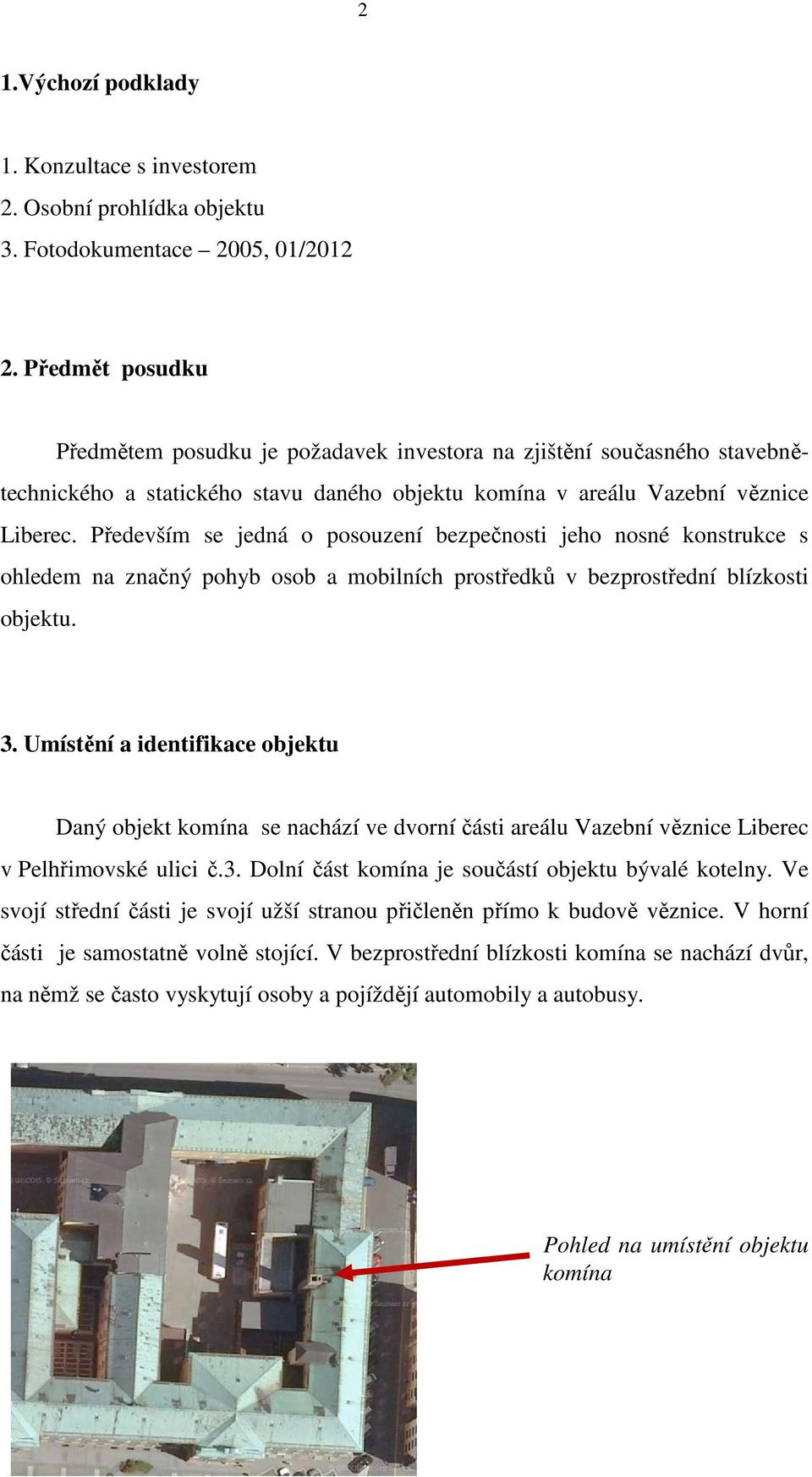 Především se jedná o posouzení bezpečnosti jeho nosné konstrukce s ohledem na značný pohyb osob a mobilních prostředků v bezprostřední blízkosti objektu. 3.