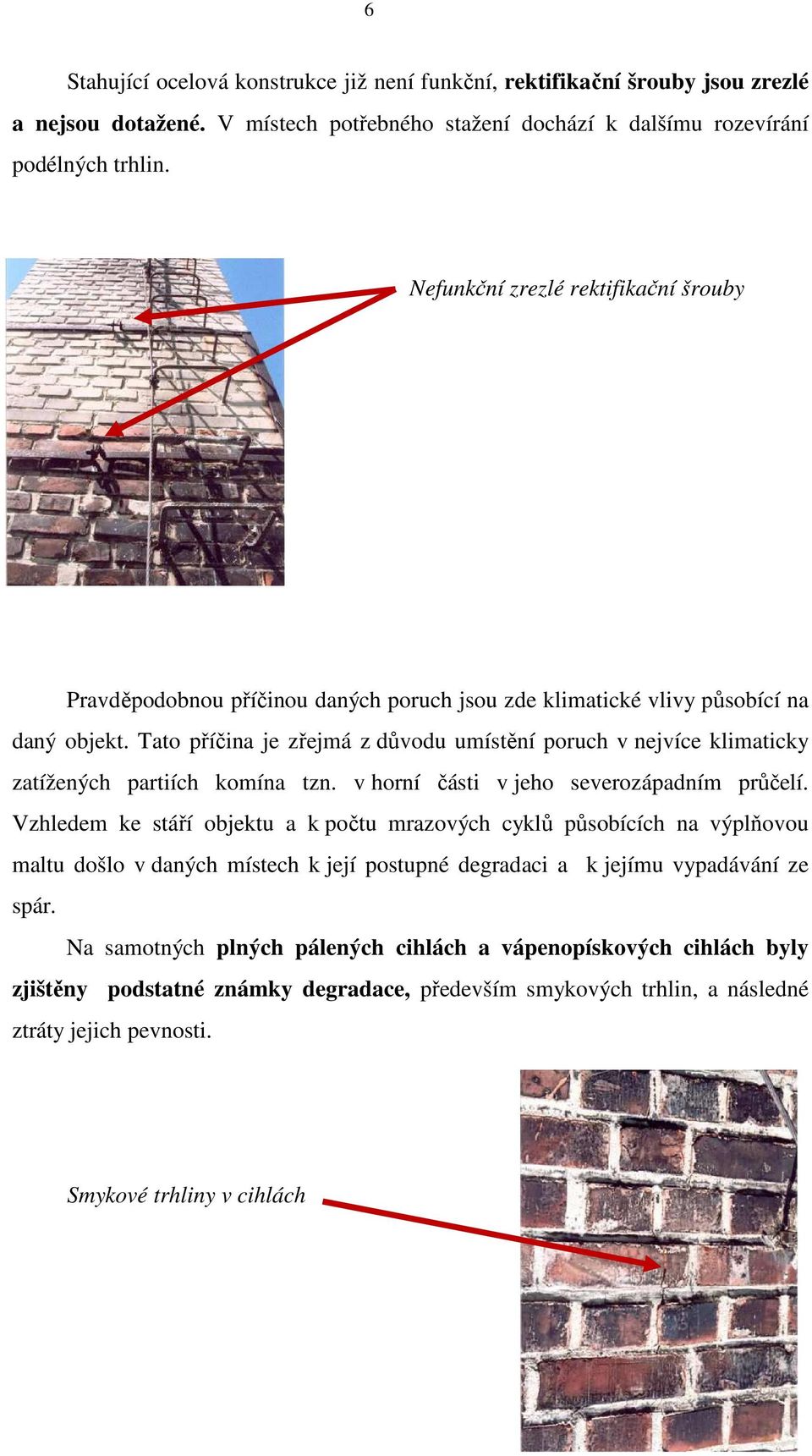 Tato příčina je zřejmá z důvodu umístění poruch v nejvíce klimaticky zatížených partiích komína tzn. v horní části v jeho severozápadním průčelí.