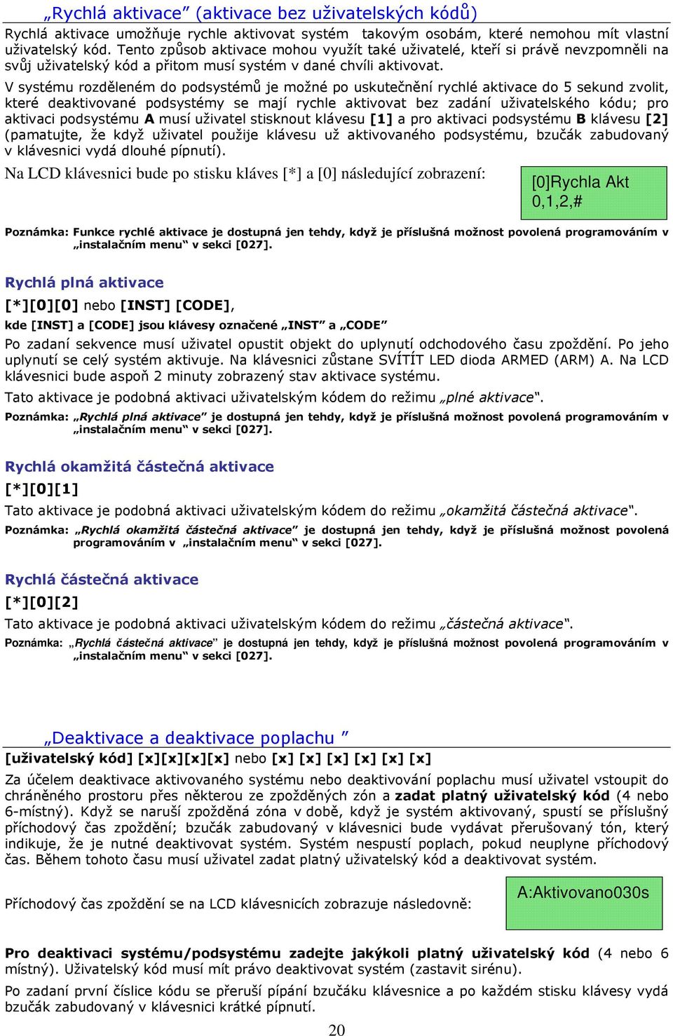 V systému rozděleném do podsystémů je možné po uskutečnění rychlé aktivace do 5 sekund zvolit, které deaktivované podsystémy se mají rychle aktivovat bez zadání uživatelského kódu; pro aktivaci