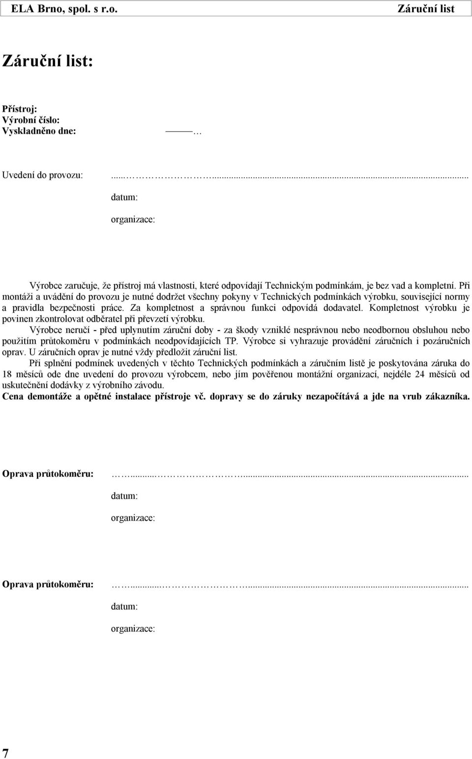 Při mntáži a uvádění d prvzu je nutné ddržet všechny pkyny v Technických pdmínkách výrbku, suvisející nrmy a pravidla bezpečnsti práce. Za kmpletnst a správnu funkci dpvídá ddavatel.