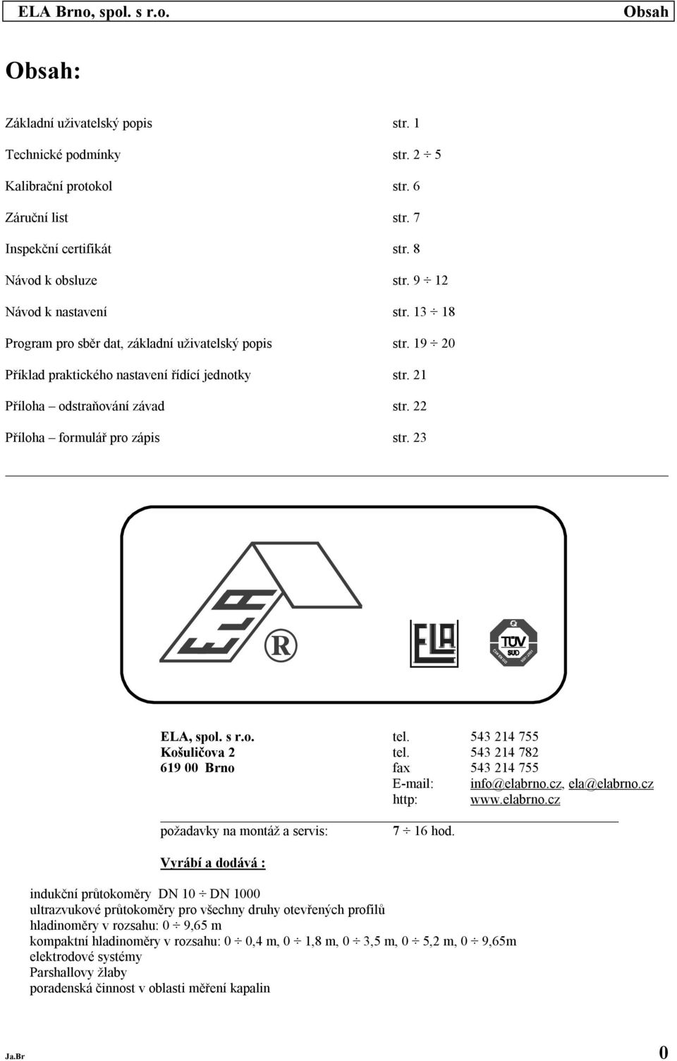 s r.. tel. 543 214 755 Kšuličva 2 tel. 543 214 782 619 00 Brn fax 543 214 755 E-mail: inf@elabrn.cz, ela@elabrn.cz http: www.elabrn.cz pžadavky na mntáž a servis: 7 16 hd.