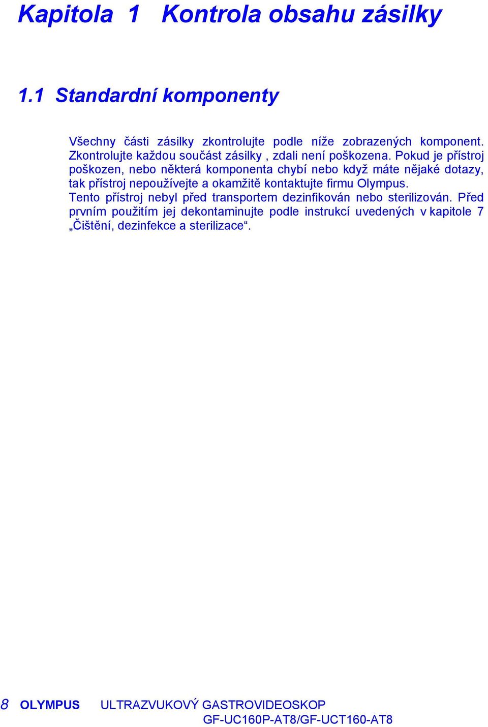 Pokud je přístroj poškozen, nebo některá komponenta chybí nebo když máte nějaké dotazy, tak přístroj nepoužívejte a okamžitě