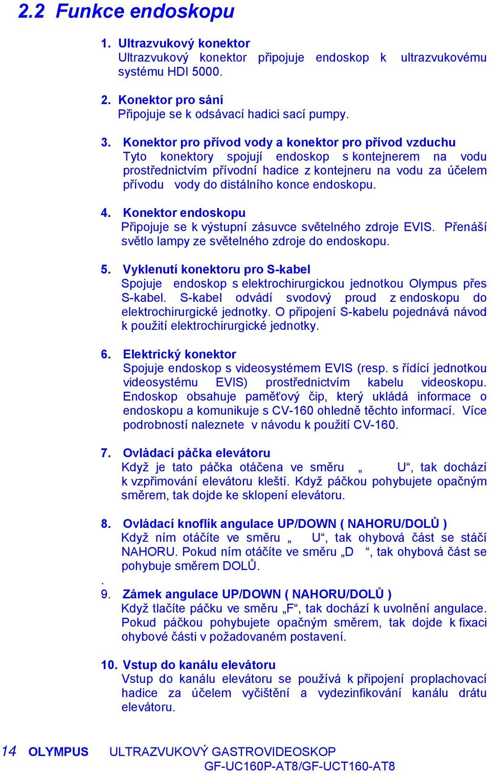 konce endoskopu. 4. Konektor endoskopu Připojuje se k výstupní zásuvce světelného zdroje EVIS. Přenáší světlo lampy ze světelného zdroje do endoskopu. 5.