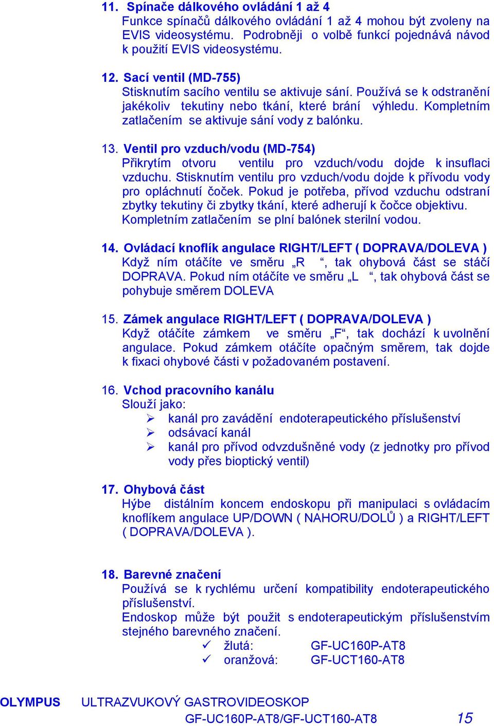 Ventil pro vzduch/vodu (MD-754) Přikrytím otvoru ventilu pro vzduch/vodu dojde k insuflaci vzduchu. Stisknutím ventilu pro vzduch/vodu dojde k přívodu vody pro opláchnutí čoček.