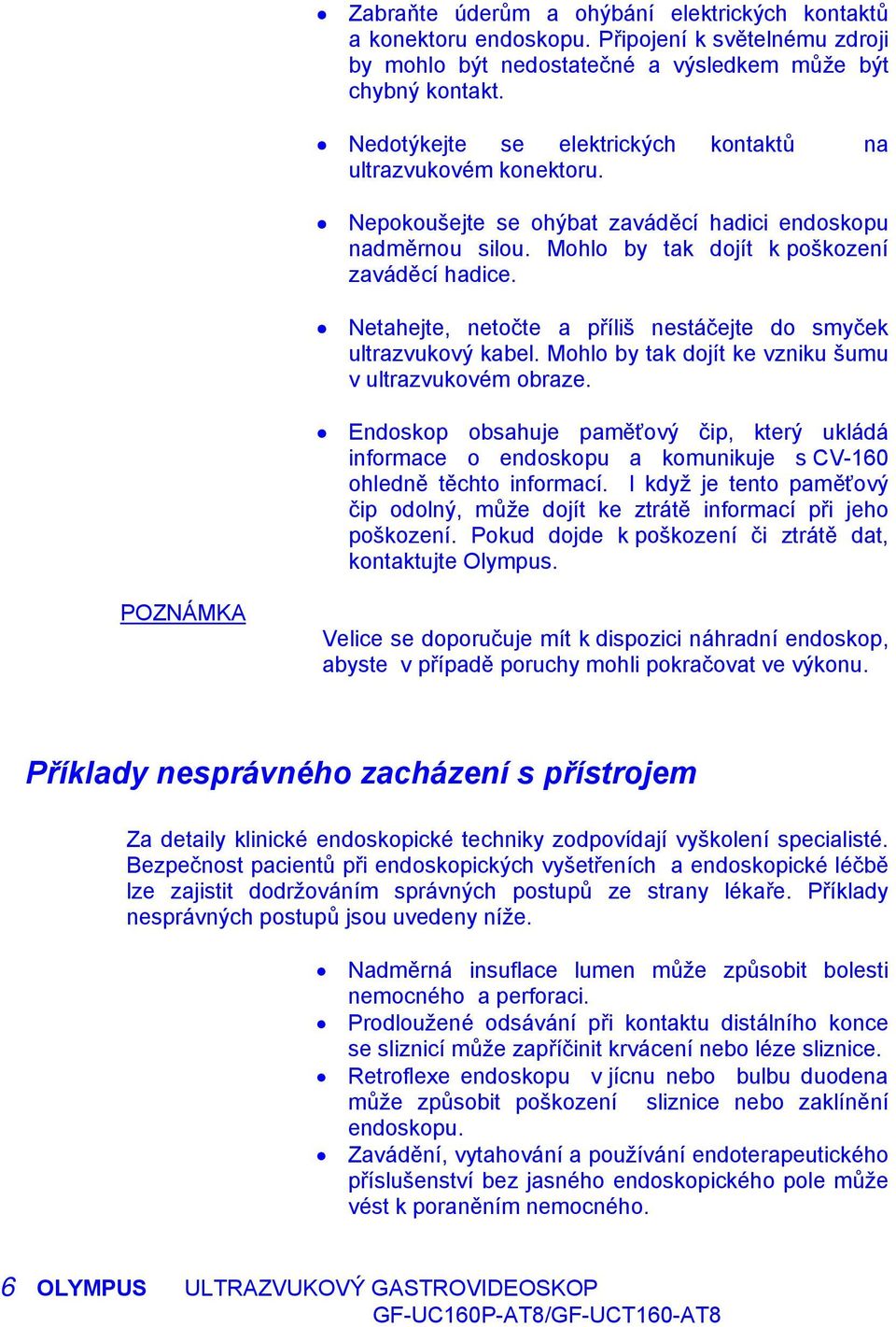 Netahejte, netočte a příliš nestáčejte do smyček ultrazvukový kabel. Mohlo by tak dojít ke vzniku šumu v ultrazvukovém obraze.