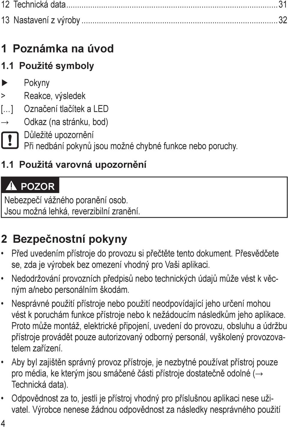 1 Použitá varovná upozornění 4 POZOR Nebezpečí vážného poranění osob. Jsou možná lehká, reverzibilní zranění. 2 Bezpečnostní pokyny Před uvedením přístroje do provozu si přečtěte tento dokument.