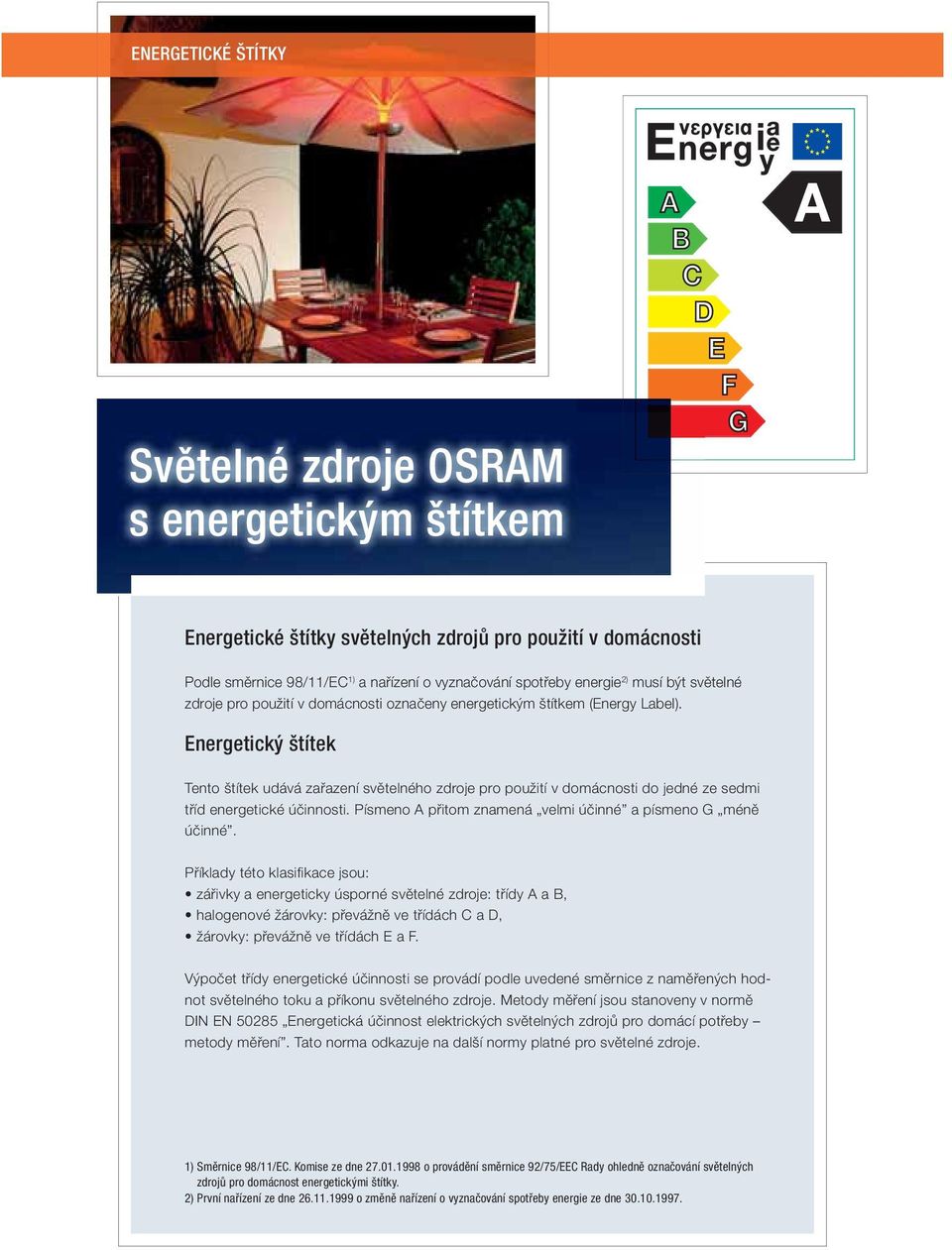 Energetický štítek Tento štítek udává zařazení světelného zdroje pro použití v domácnosti do jedné ze sedmi tříd energetické účinnosti. Písmeno A přitom znamená velmi účinné a písmeno G méně účinné.