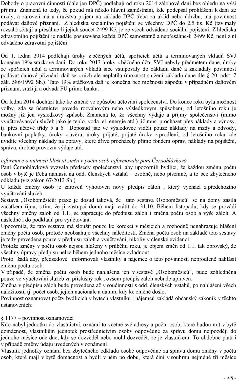 přiznání. Zhlediska sociálního pojištění se všechny DPČ do 2,5 tis. Kč (tzv.malý rozsah) sčítají a přesáhne-li jejich součet 2499 Kč, je ze všech odváděno sociální pojištění.