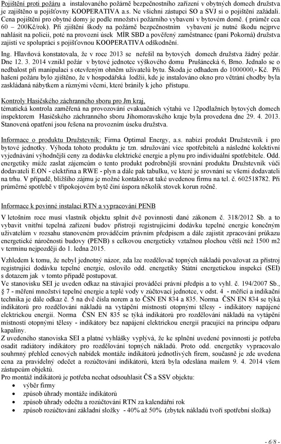 Při zjištění škody na požárně bezpečnostním vybavení je nutné škodu nejprve nahlásit na policii, poté na provozní úsek MÍR SBD a pověřený zaměstnanec (paní Pokorná) družstva zajistí ve spolupráci s