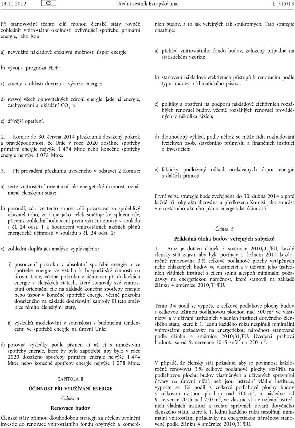 nákladově efektivní možnosti úspor energie; b) vývoj a prognóza HDP; c) změny v oblasti dovozu a vývozu energie; ÚČINNOST PŘI VYUŽÍVÁNÍ ENERGIE Článek 4 Renovace budov Členské státy přijmou