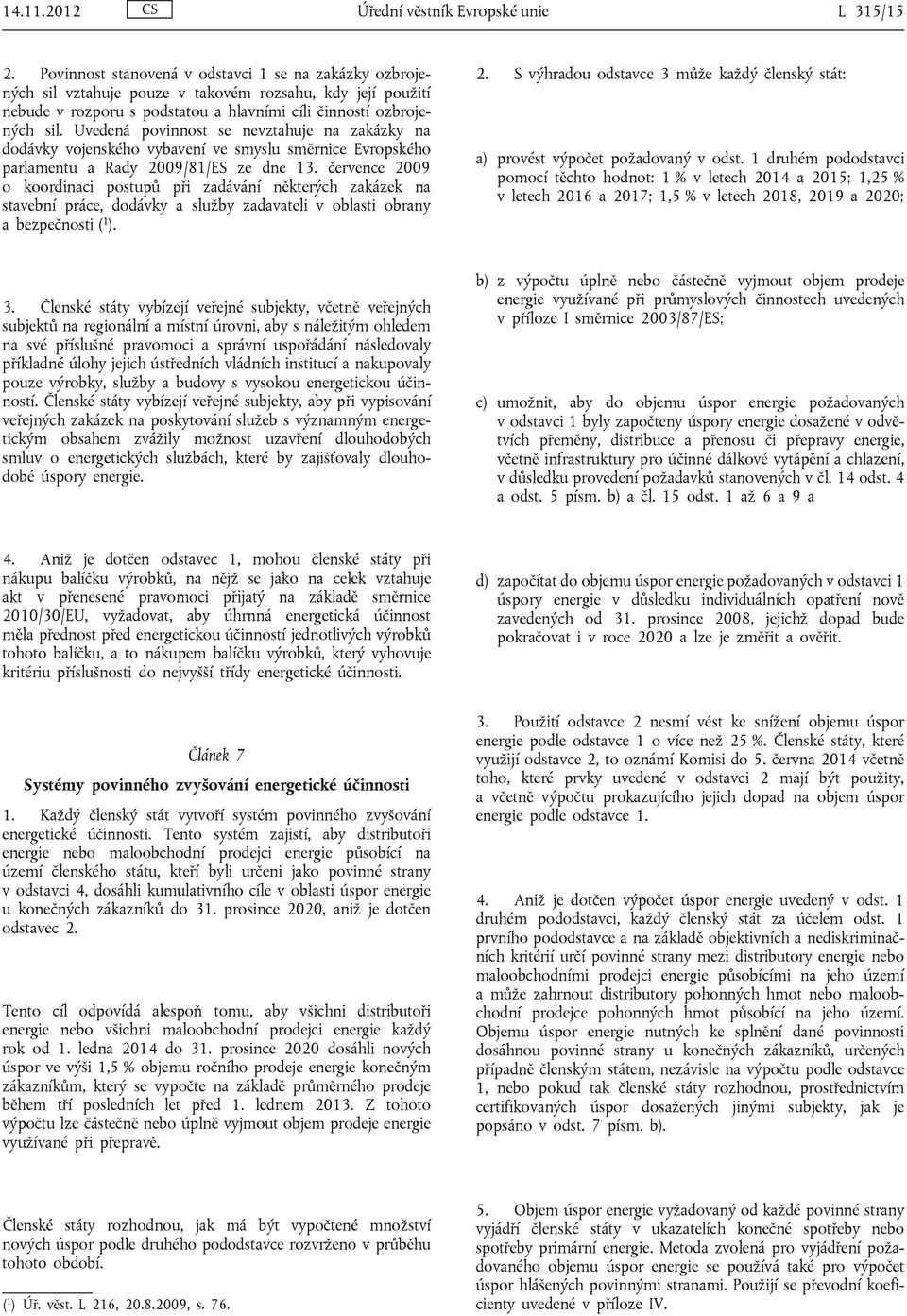 Uvedená povinnost se nevztahuje na zakázky na dodávky vojenského vybavení ve smyslu směrnice Evropského parlamentu a Rady 2009/81/ES ze dne 13.