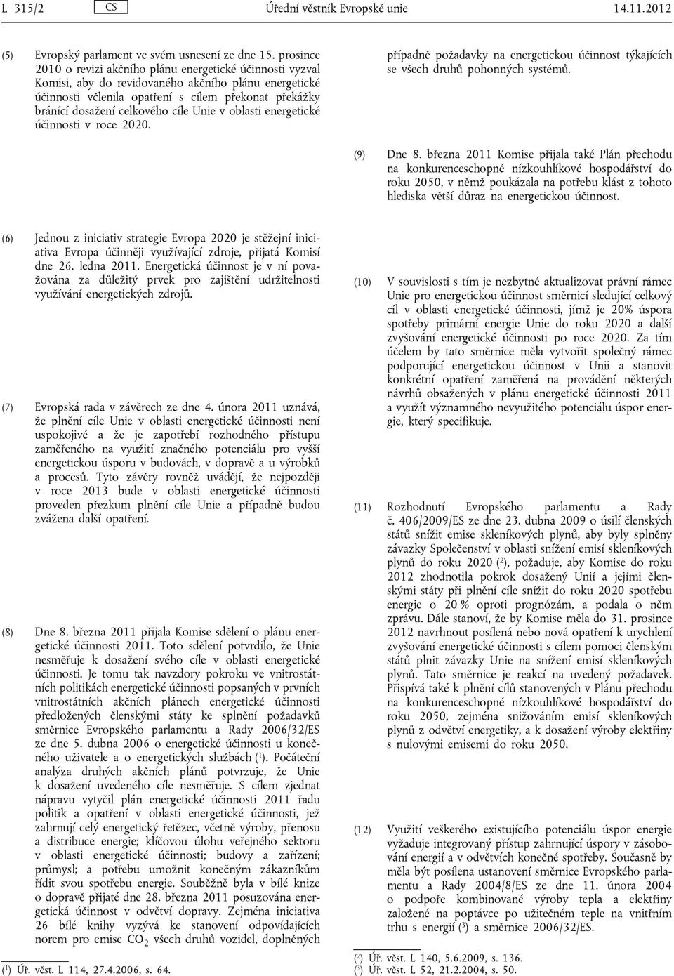 celkového cíle Unie v oblasti energetické účinnosti v roce 2020. případně požadavky na energetickou účinnost týkajících se všech druhů pohonných systémů. (9) Dne 8.