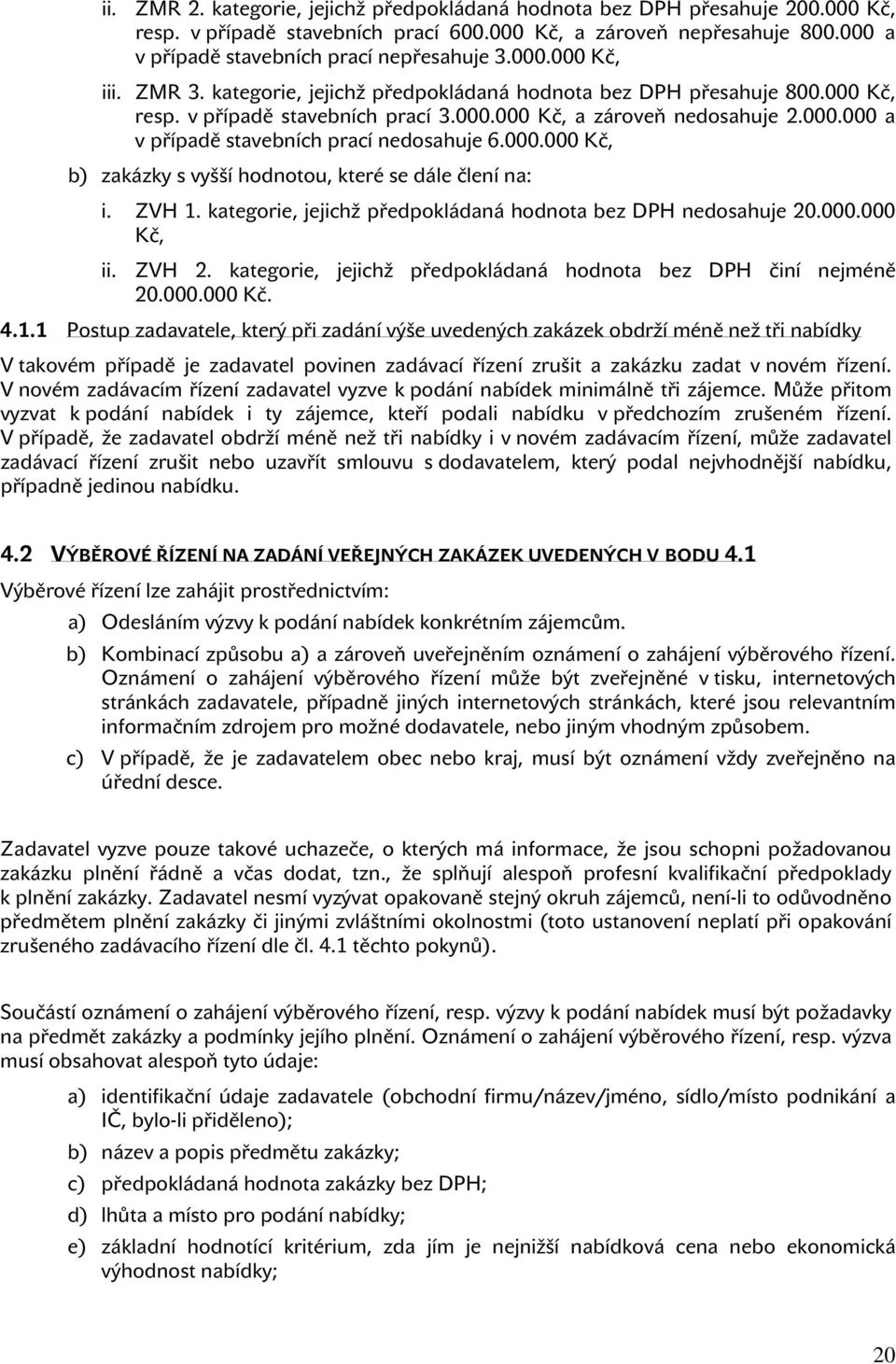 000.000 Kč, b) zakázky s vyšší hodnotou, které se dále člení na: i. ZVH 1. kategorie, jejichž předpokládaná hodnota bez DPH nedosahuje 20.000.000 Kč, ii. ZVH 2.