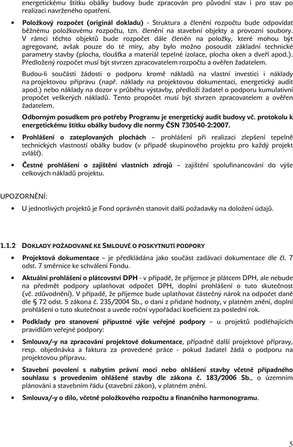 V rámci těchto objektů bude rozpočet dále členěn na položky, které mohou být agregované, avšak pouze do té míry, aby bylo možno posoudit základní technické parametry stavby (plocha, tloušťka a