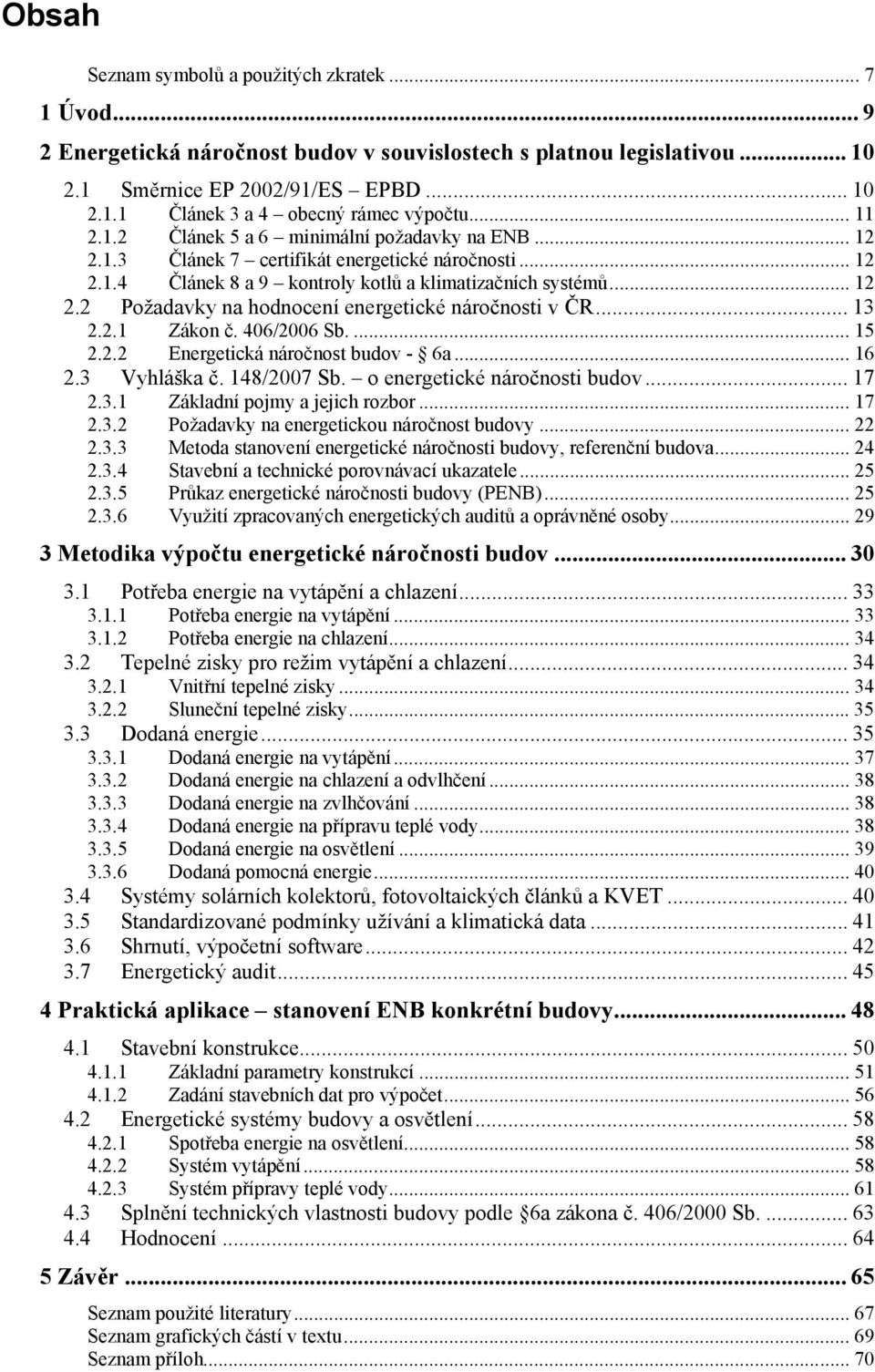 .. 13 2.2.1 Zákon č. 406/2006 Sb.... 15 2.2.2 Energetická náročnost budov - 6a... 16 2.3 Vyhláška č. 148/2007 Sb. o energetické náročnosti budov... 17 2.3.1 Základní pojmy a jejich rozbor... 17 2.3.2 Požadavky na energetickou náročnost budovy.