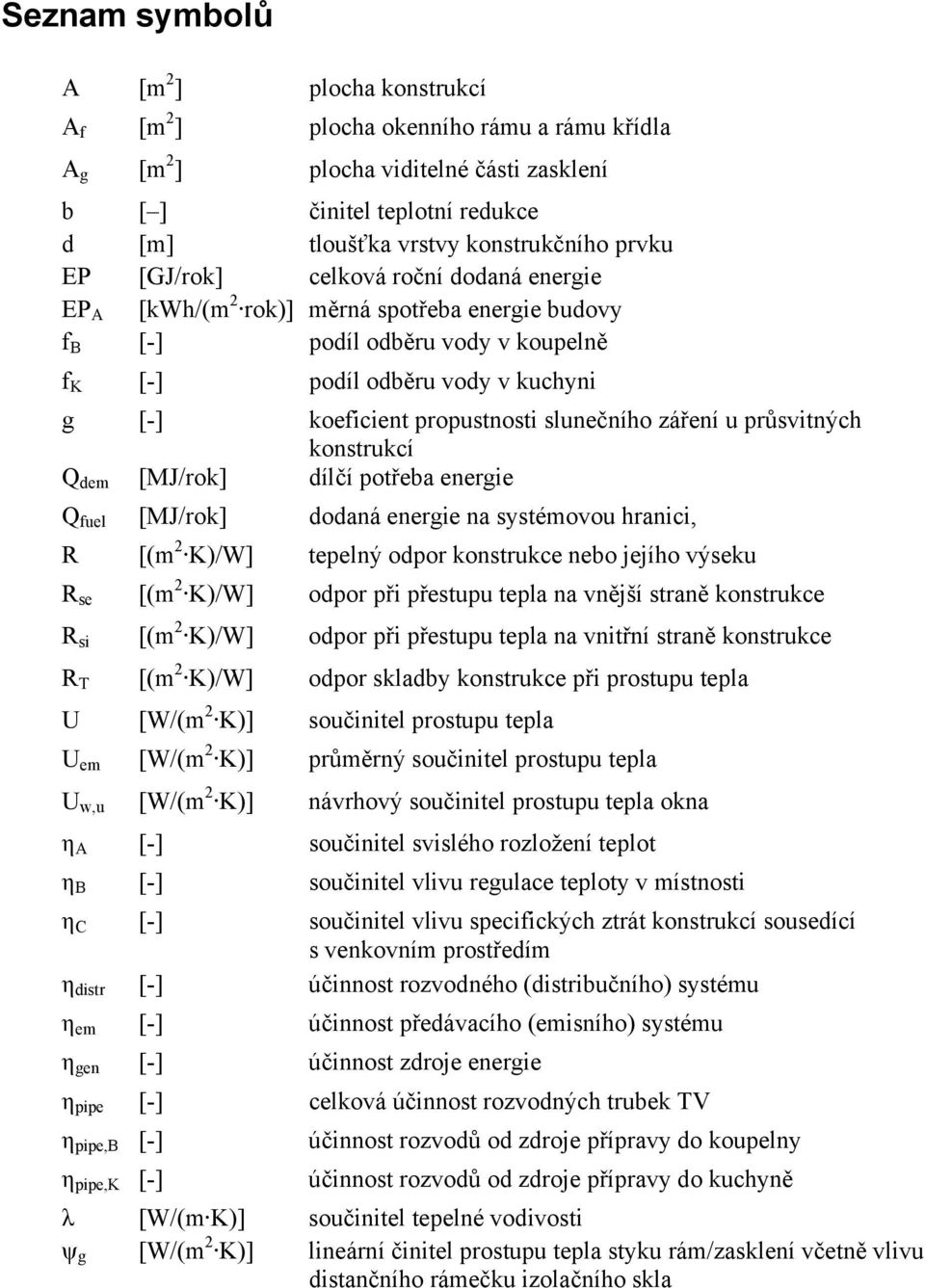 propustnosti slunečního záření u průsvitných konstrukcí Q dem [MJ/rok] dílčí potřeba energie Q fuel [MJ/rok] dodaná energie na systémovou hranici, R [(m 2 K)/W] tepelný odpor konstrukce nebo jejího