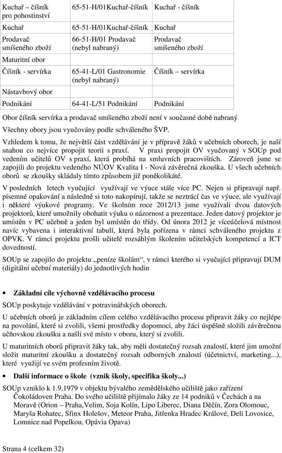 době nabraný Všechny obory jsou vyučovány podle schváleného ŠVP. Vzhledem k tomu, že největší část vzdělávání je v přípravě žáků v učebních oborech, je naší snahou co nejvíce propojit teorii s praxí.