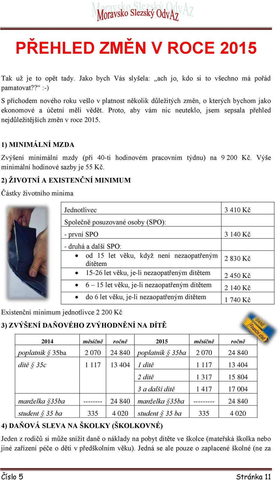 Proto, aby vám nic neuteklo, jsem sepsala přehled nejdůležitějších změn v roce 2015. 1) MINIMÁLNÍ MZDA Zvýšení minimální mzdy (při 40-ti hodinovém pracovním týdnu) na 9 200 Kč.