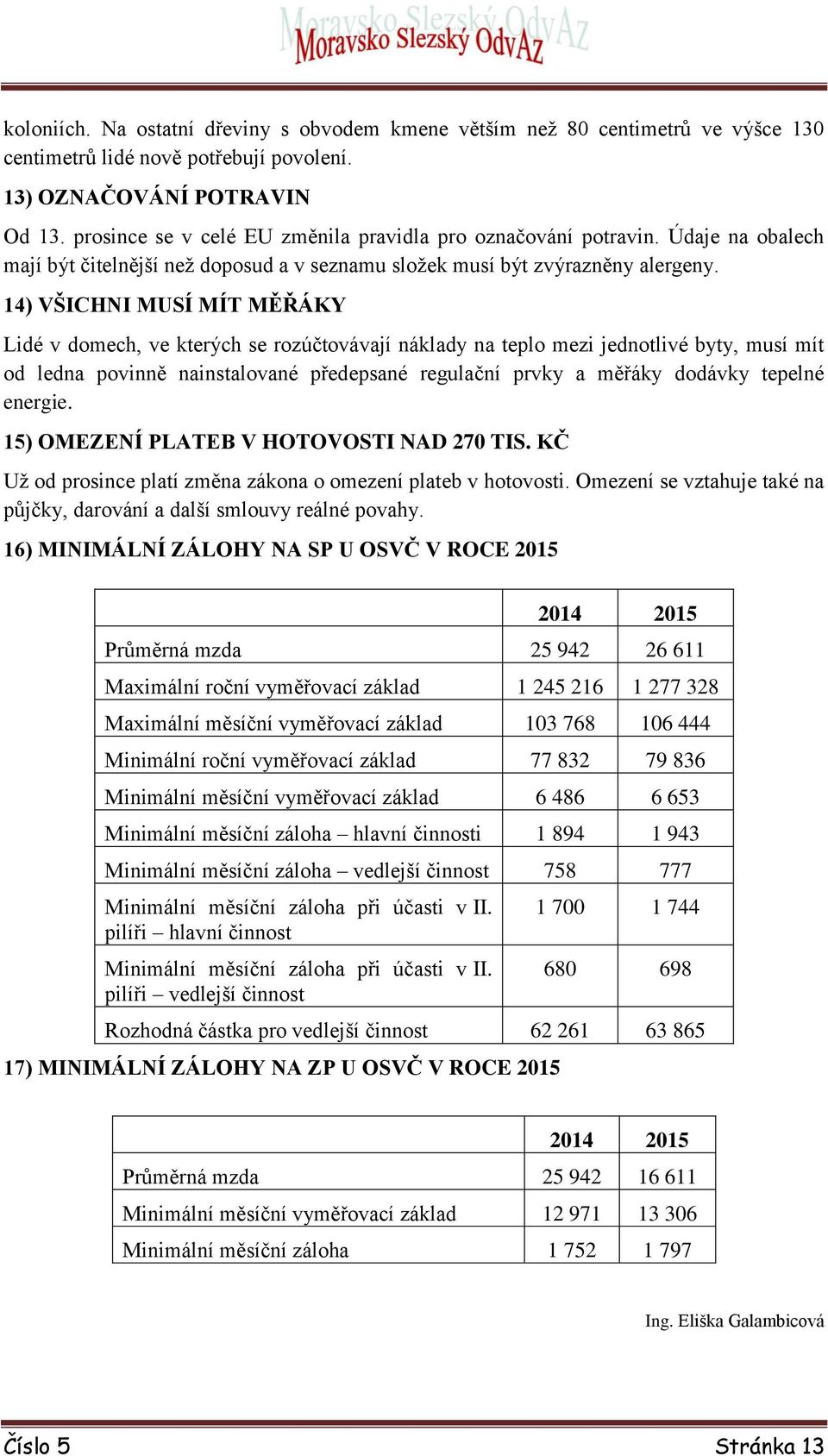 14) VŠICHNI MUSÍ MÍT MĚŘÁKY Lidé v domech, ve kterých se rozúčtovávají náklady na teplo mezi jednotlivé byty, musí mít od ledna povinně nainstalované předepsané regulační prvky a měřáky dodávky