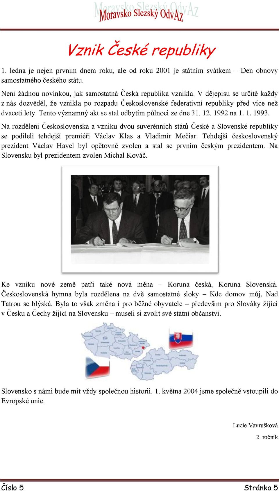 1. 1993. Na rozdělení Československa a vzniku dvou suverénních států České a Slovenské republiky se podíleli tehdejší premiéři Václav Klas a Vladimír Mečiar.