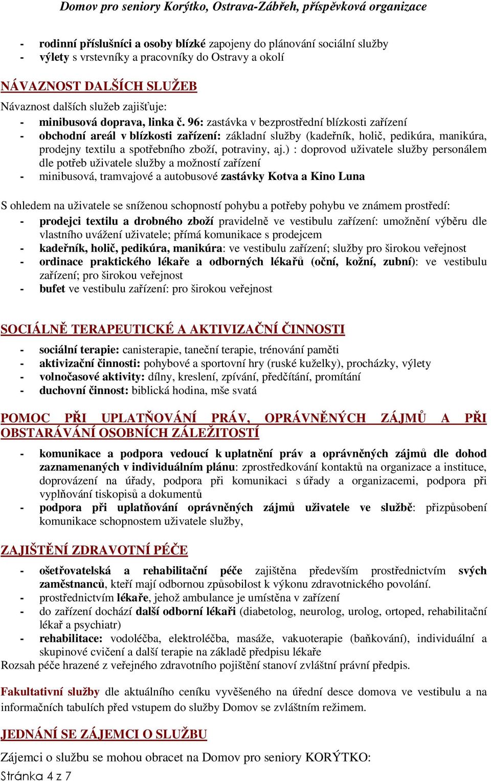 96: zastávka v bezprostřední blízkosti zařízení - obchodní areál v blízkosti zařízení: základní služby (kadeřník, holič, pedikúra, manikúra, prodejny textilu a spotřebního zboží, potraviny, aj.