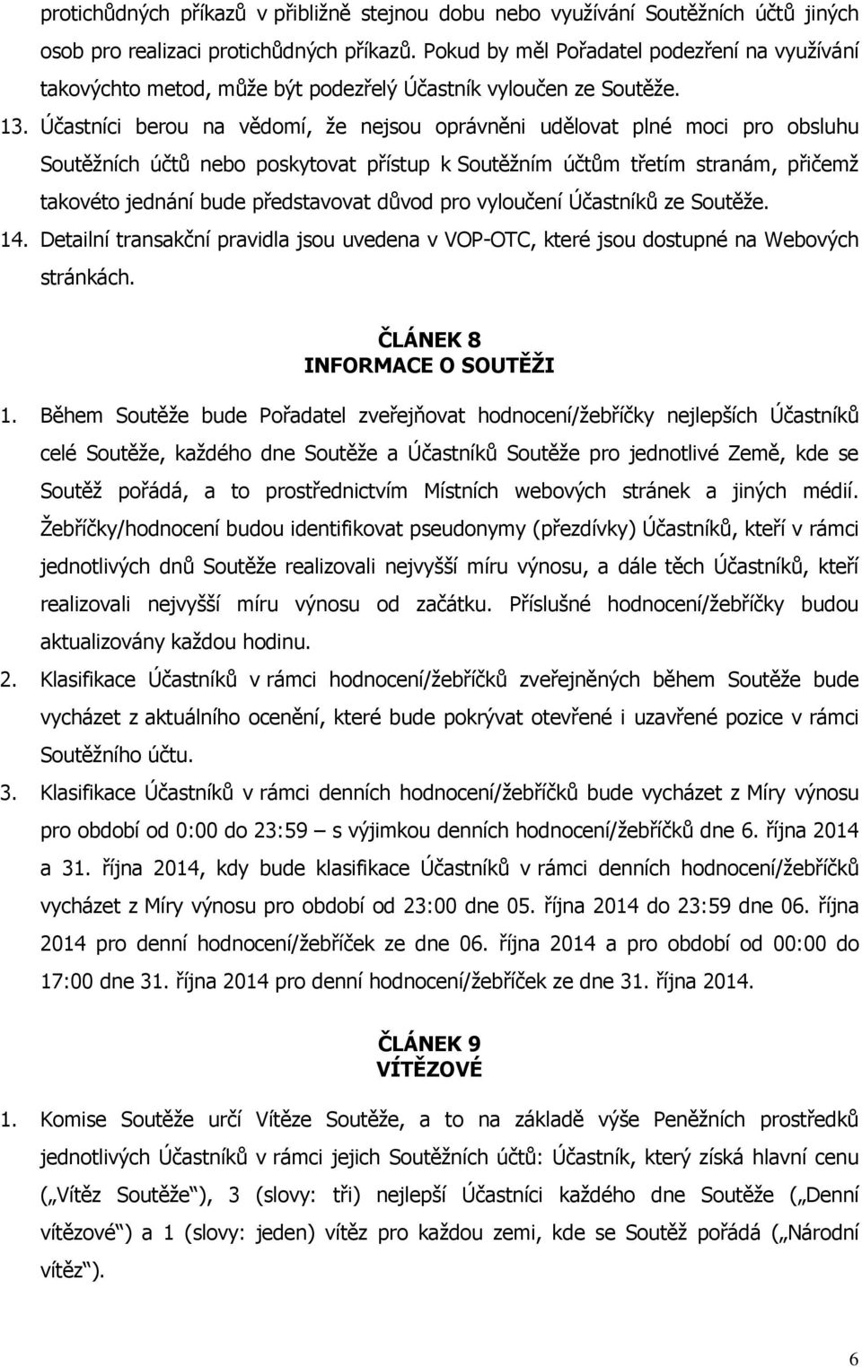 Účastníci berou na vědomí, že nejsou oprávněni udělovat plné moci pro obsluhu Soutěžních účtů nebo poskytovat přístup k Soutěžním účtům třetím stranám, přičemž takovéto jednání bude představovat