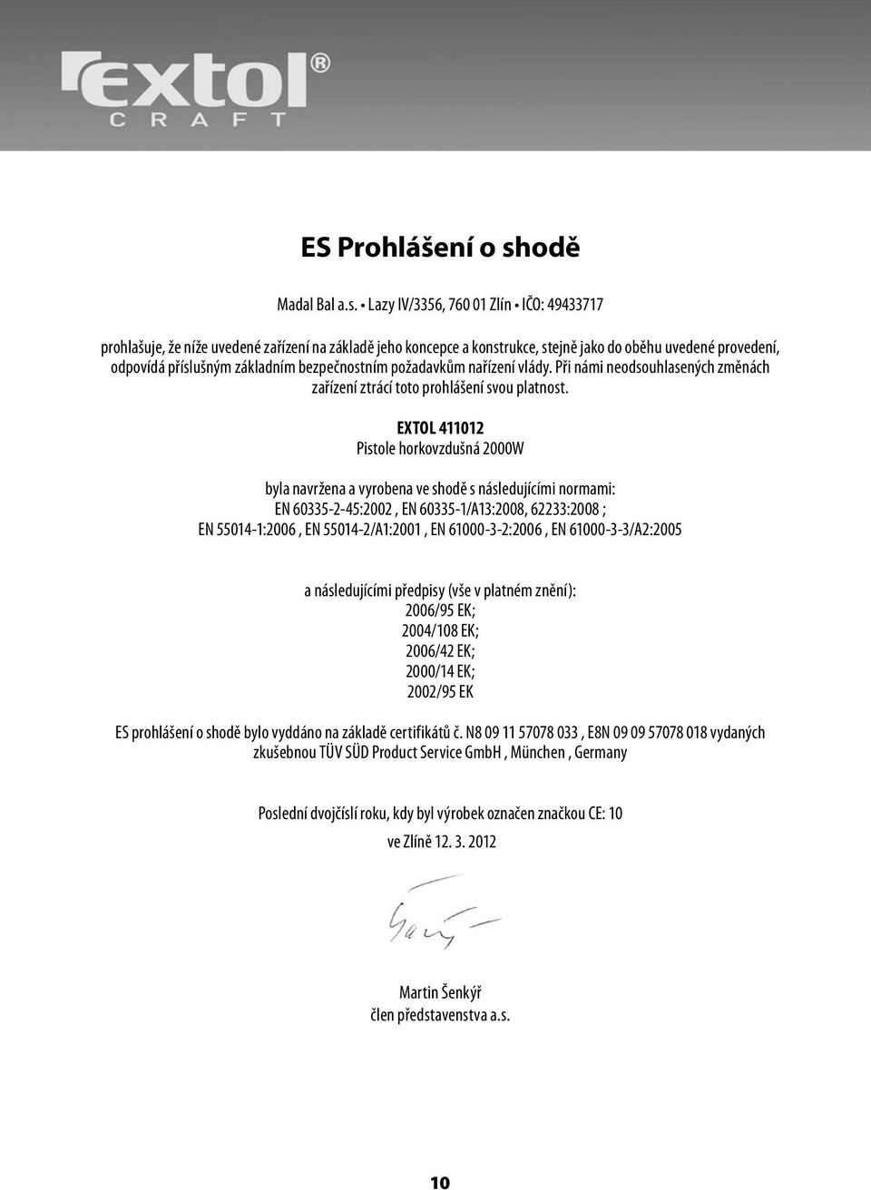 Lazy IV/3356, 760 01 Zlín IČO: 49433717 prohlašuje, že níže uvedené zařízení na základě jeho koncepce a konstrukce, stejně jako do oběhu uvedené provedení, odpovídá příslušným základním bezpečnostním