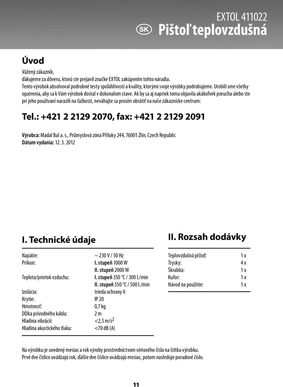 Ak by sa aj napriek tomu objavila akákoľvek porucha alebo ste pri jeho používaní narazili na ťažkosti, neváhajte sa prosím obrátiť na naše zákaznícke centrum: Tel.