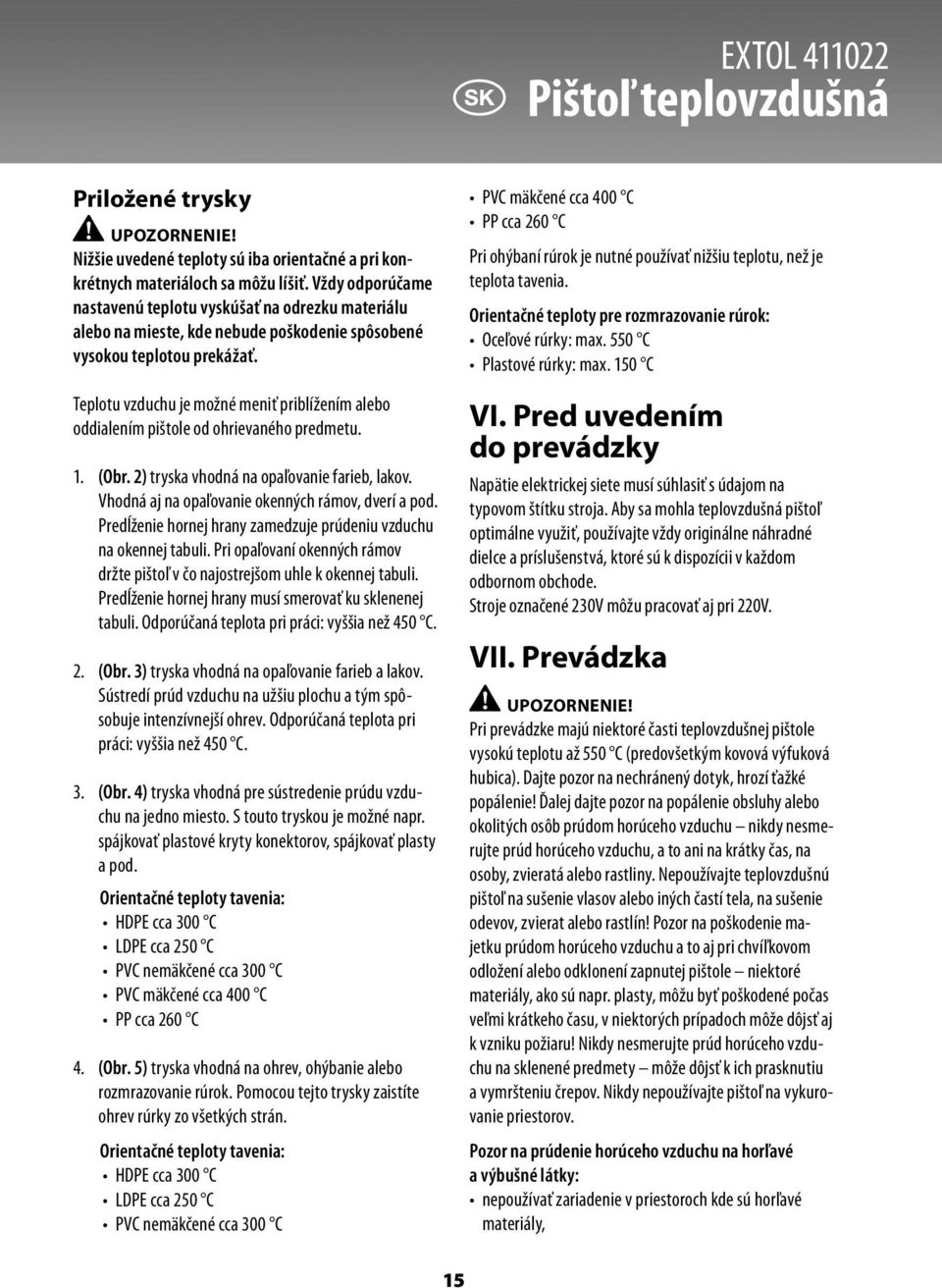 Teplotu vzduchu je možné meniť priblížením alebo oddialením pištole od ohrievaného predmetu. 1. (Obr. 2) tryska vhodná na opaľovanie farieb, lakov. Vhodná aj na opaľovanie okenných rámov, dverí a pod.