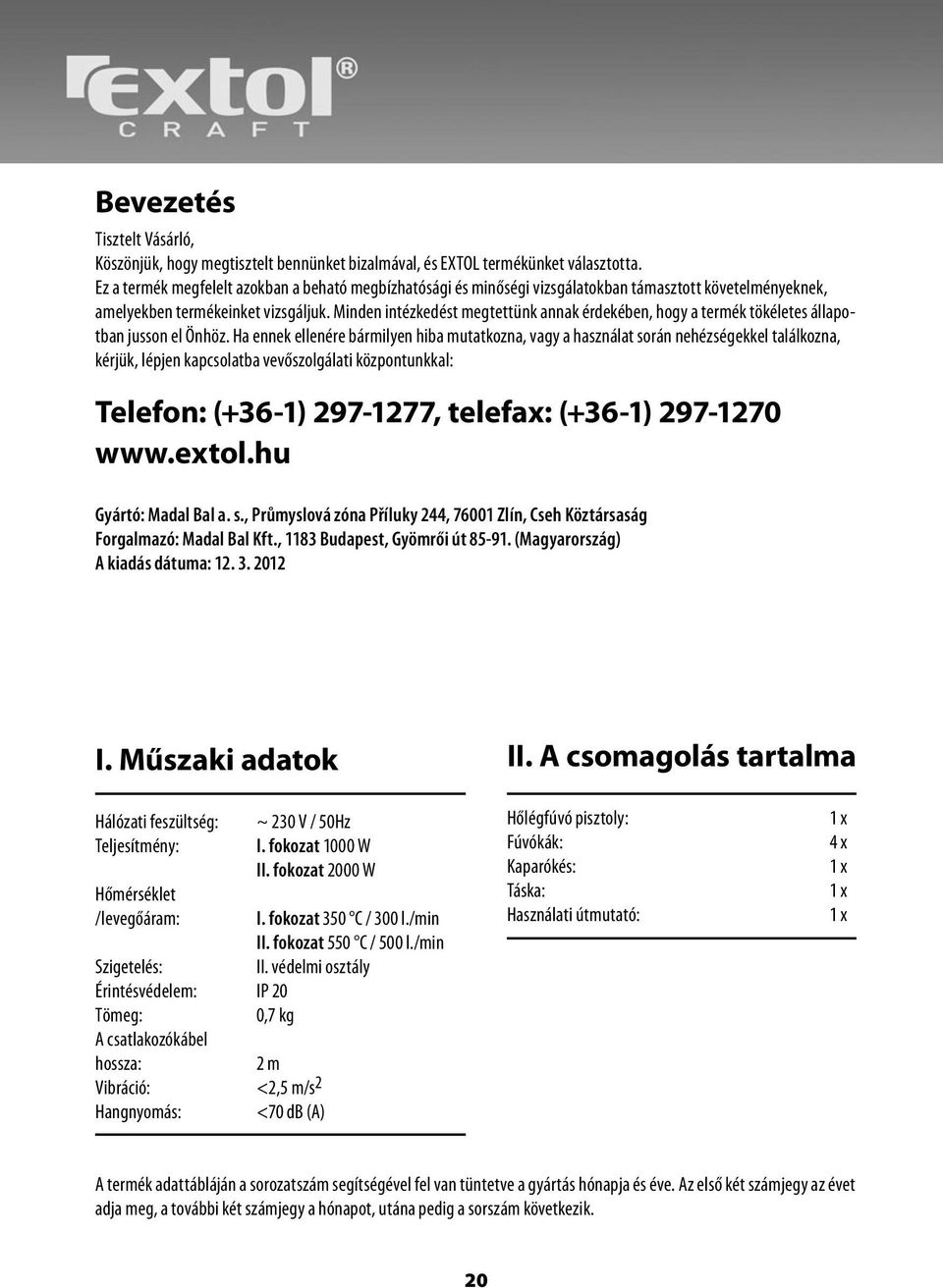 Minden intézkedést megtettünk annak érdekében, hogy a termék tökéletes állapotban jusson el Önhöz.