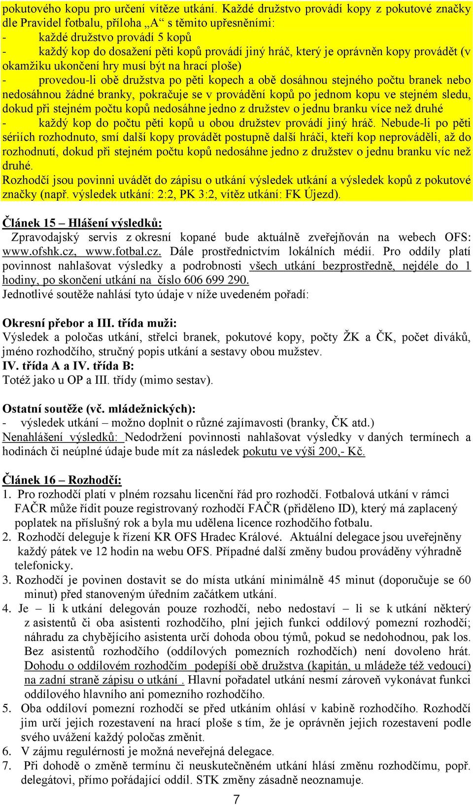 oprávněn kopy provádět (v okamžiku ukončení hry musí být na hrací ploše) - provedou-li obě družstva po pěti kopech a obě dosáhnou stejného počtu branek nebo nedosáhnou žádné branky, pokračuje se v