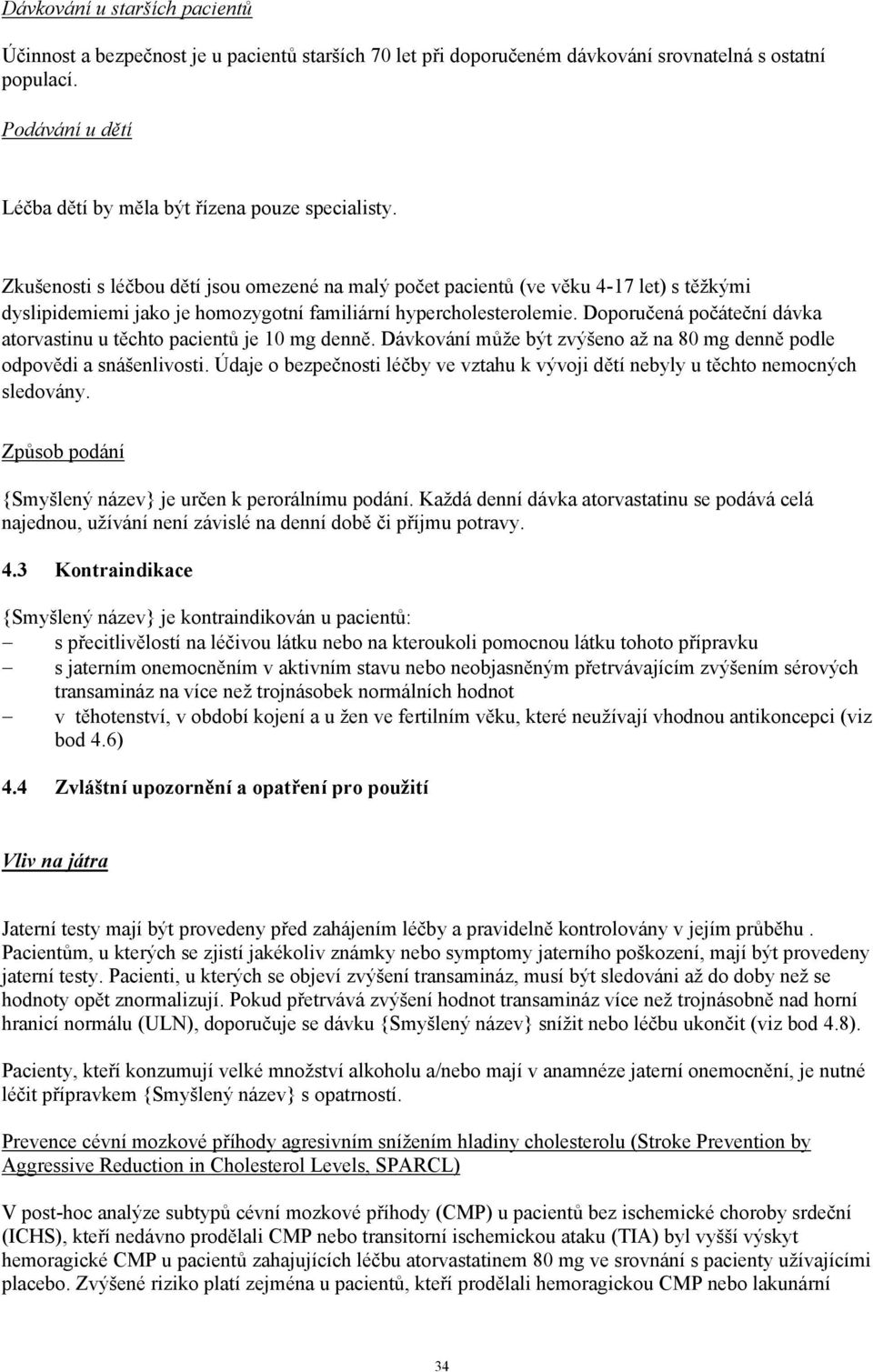 Zkušenosti s léčbou dětí jsou omezené na malý počet pacientů (ve věku 4-17 let) s těžkými dyslipidemiemi jako je homozygotní familiární hypercholesterolemie.