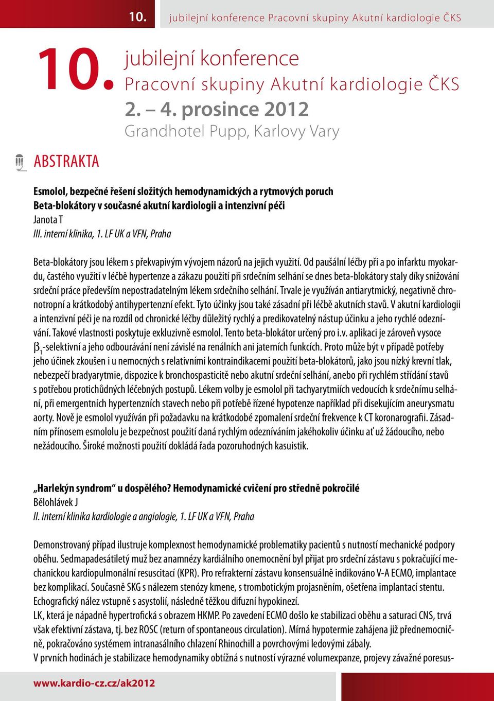 Pro refrakterní zástavu konsensuálně indikováno V-A ECMO, implantace bez komplikací. Současně SKG s nálezem stenózy kmene, s trombotickým projasněním, ošetřena implantací stentu.