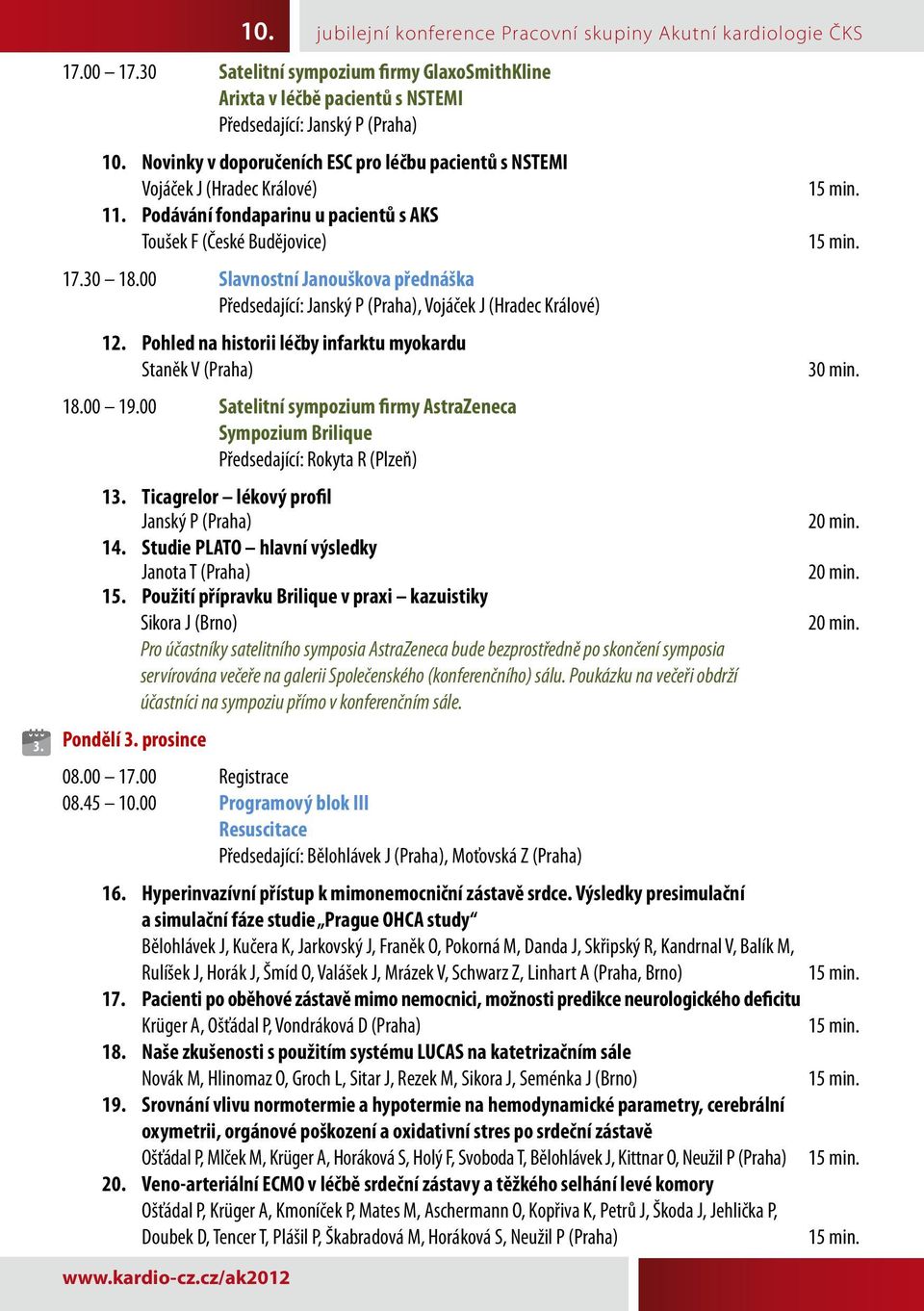 00 Slavnostní Janouškova přednáška Předsedající: Janský P (Praha), Vojáček J (Hradec Králové) 12. Pohled na historii léčby infarktu myokardu Staněk V (Praha) 18.00 19.