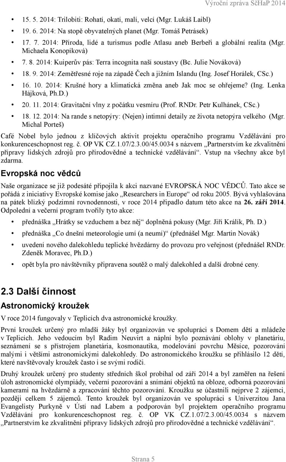 214: Zemětřesné roje na západě Čech a jižním Islandu (Ing. Josef Horálek, CSc.) 16. 1. 214: Krušné hory a klimatická změna aneb Jak moc se ohřejeme? (Ing. Lenka Hájková, Ph.D.) 2. 11.