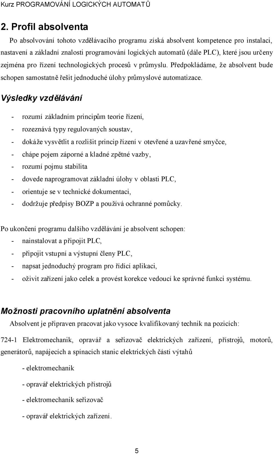 Výsledky vzdělávání - rozumí základním principům teorie řízení, - rozeznává typy regulovaných soustav, - dokáže vysvětlit a rozlišit princip řízení v otevřené a uzavřené smyčce, - chápe pojem záporné