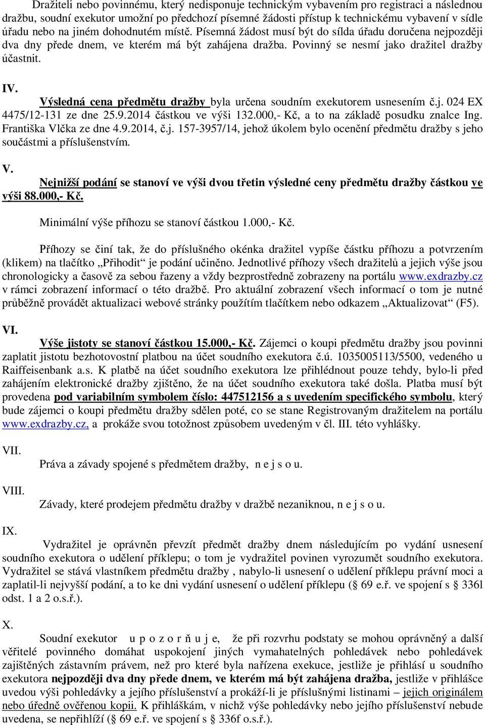 Výsledná cena předmětu dražby byla určena soudním exekutorem usnesením č.j. 024 EX 4475/12-131 ze dne 25.9.2014 částkou ve výši 132.000,- Kč, a to na základě posudku znalce Ing.