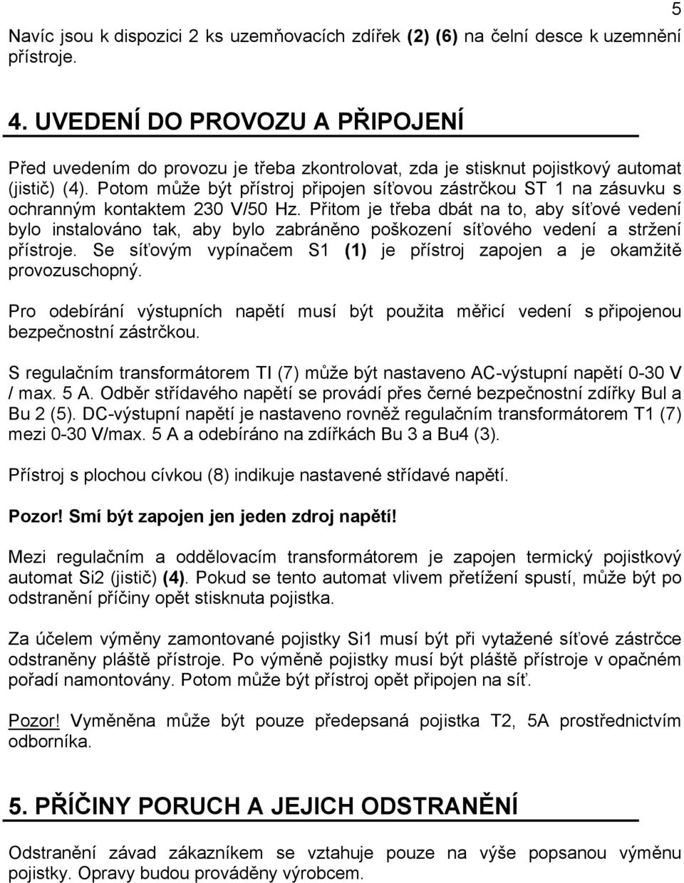 Potom může být přístroj připojen síťovou zástrčkou ST 1 na zásuvku s ochranným kontaktem 230 V/50 Hz.