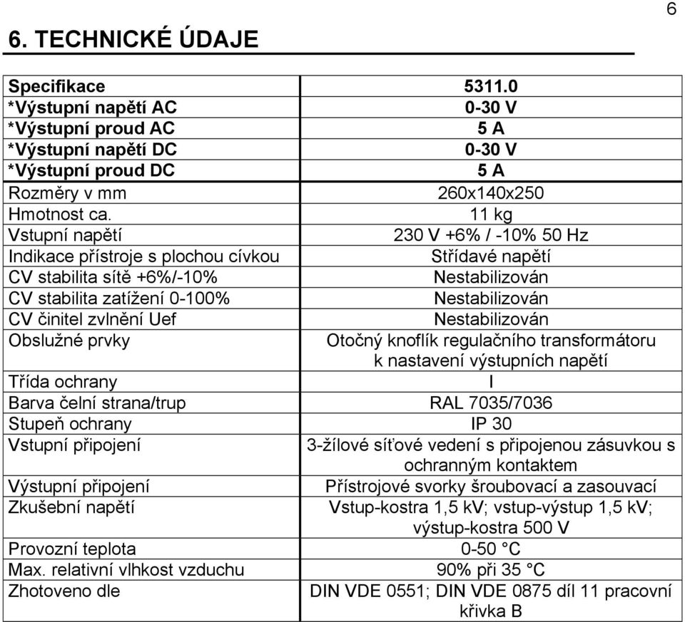 zvlnění Uef Nestabilizován Obslužné prvky Otočný knoflík regulačního transformátoru k nastavení výstupních napětí Třída ochrany I Barva čelní strana/trup RAL 7035/7036 Stupeň ochrany IP 30 Vstupní