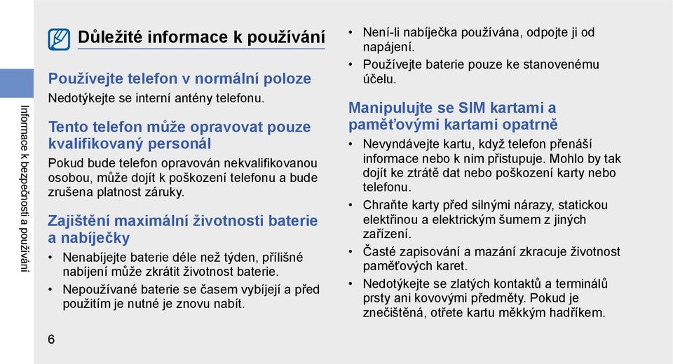 Zajištění maximální životnosti baterie a nabíječky Nenabíjejte baterie déle než týden, přílišné nabíjení může zkrátit životnost baterie.