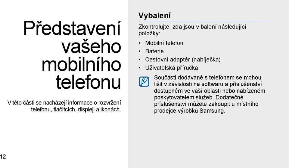 Vybalení Zkontrolujte, zda jsou v balení následující položky: Mobilní telefon Baterie Cestovní adaptér (nabíječka)