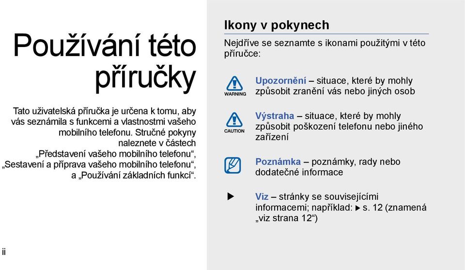 Ikony v pokynech Nejdříve se seznamte s ikonami použitými v této příručce: Upozornění situace, které by mohly způsobit zranění vás nebo jiných osob Výstraha