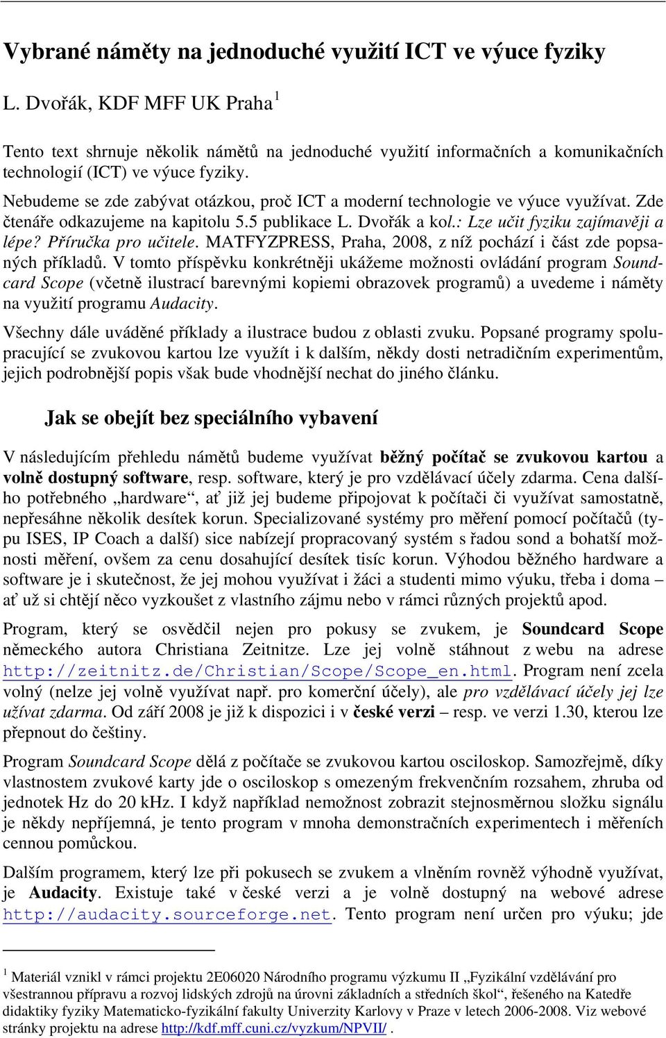 Nebudeme se zde zabývat otázkou, proč ICT a moderní technologie ve výuce využívat. Zde čtenáře odkazujeme na kapitolu 5.5 publikace L. Dvořák a kol.: Lze učit fyziku zajímavěji a lépe?