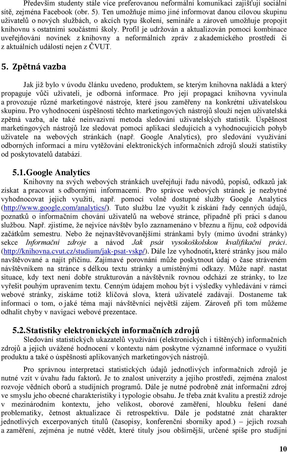 Profil je udržován a aktualizován pomocí kombinace uveřejňování novinek z knihovny a neformálních zpráv z akademického prostředí či z aktuálních událostí nejen z ČVUT. 5.