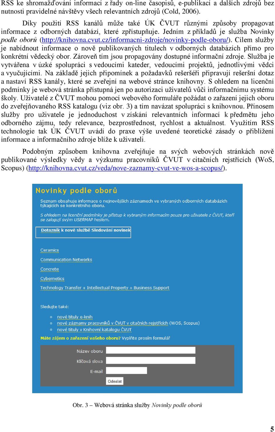 cz/informacni-zdroje/novinky-podle-oboru/). Cílem služby je nabídnout informace o nově publikovaných titulech v odborných databázích přímo pro konkrétní vědecký obor.