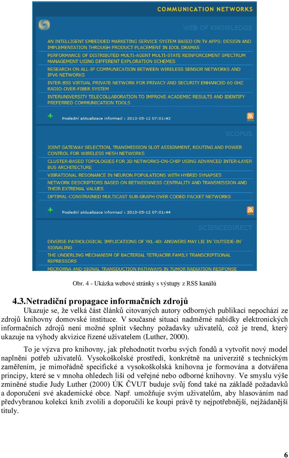 V současné situaci nadměrné nabídky elektronických informačních zdrojů není možné splnit všechny požadavky uživatelů, což je trend, který ukazuje na výhody akvizice řízené uživatelem (Luther, 2000).