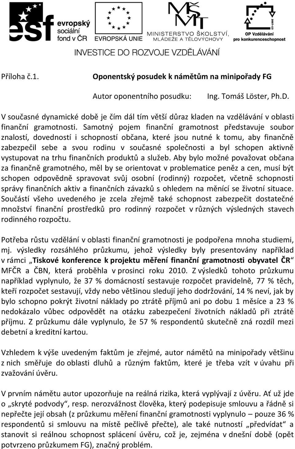 Samotný pojem finanční gramotnost představuje soubor znalostí, dovedností i schopností občana, které jsou nutné k tomu, aby finančně zabezpečil sebe a svou rodinu v současné společnosti a byl schopen