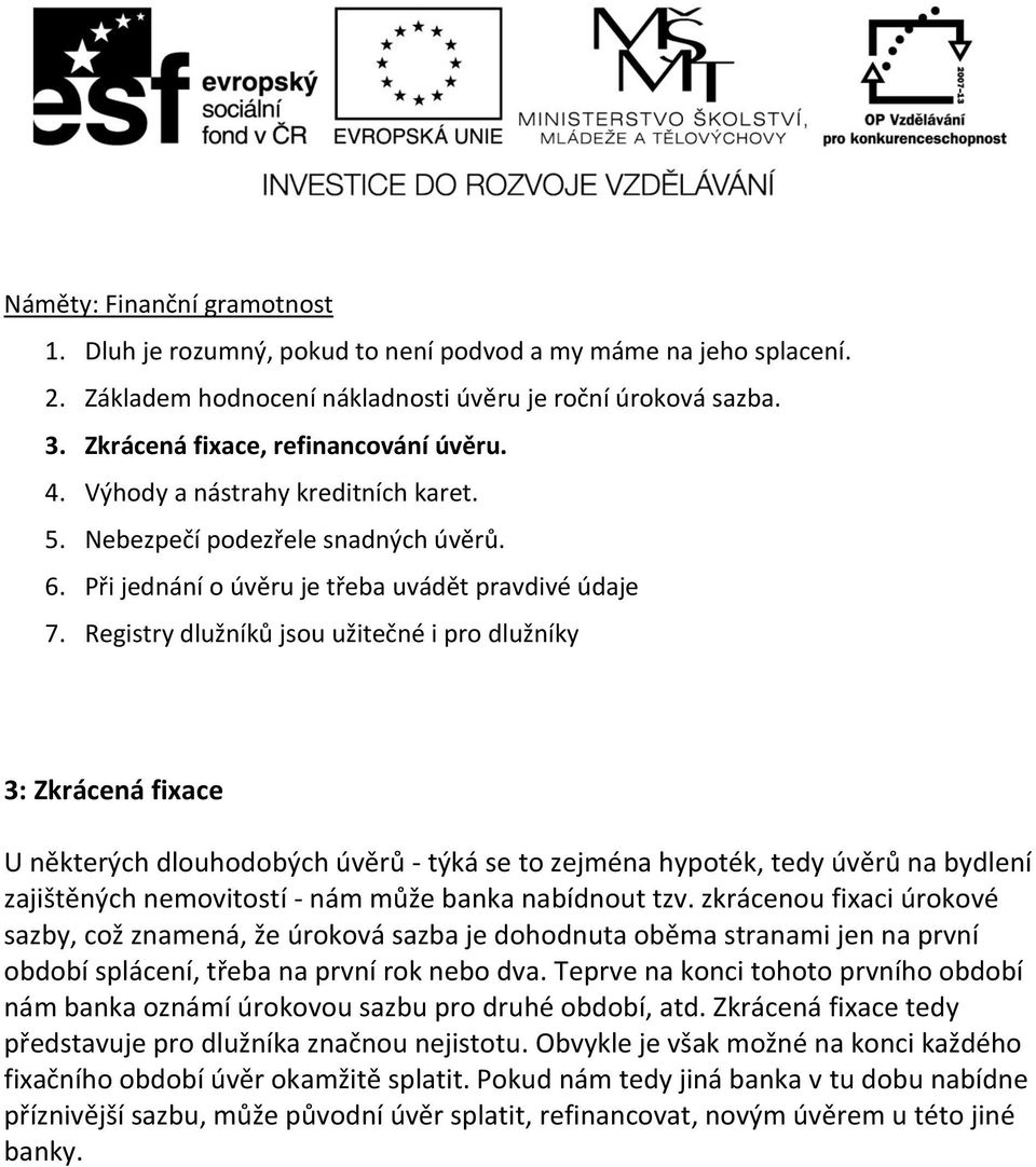 3: Zkrácená fixace U některých dlouhodobých úvěrů - týká se to zejména hypoték, tedy úvěrů na bydlení zajištěných nemovitostí - nám může banka nabídnout tzv.