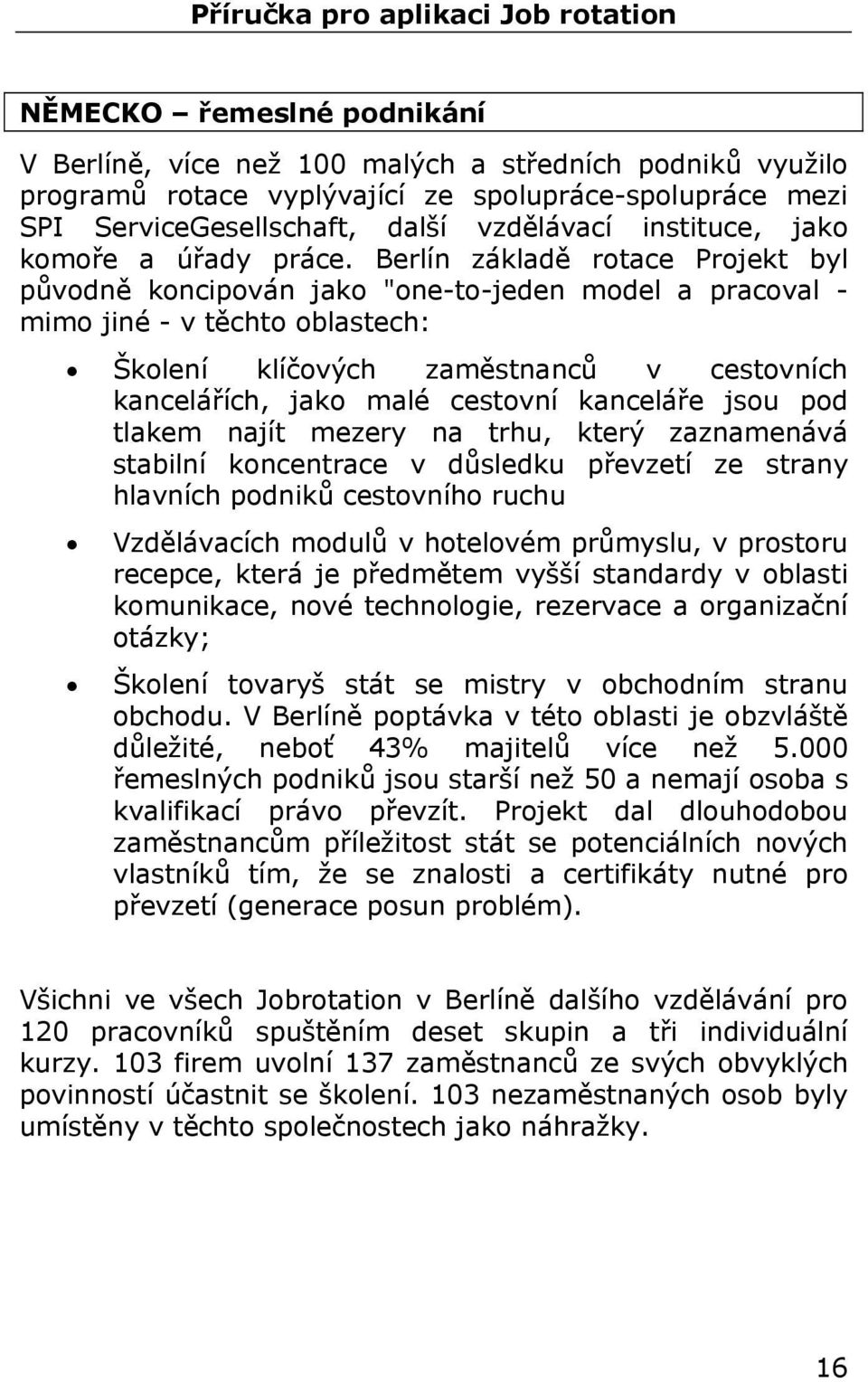 Berlín základě rotace Projekt byl původně koncipován jako "one-to-jeden model a pracoval - mimo jiné - v těchto oblastech: Školení klíčových zaměstnanců v cestovních kancelářích, jako malé cestovní